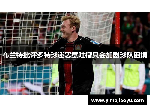 布兰特批评多特球迷恶意吐槽只会加剧球队困境
