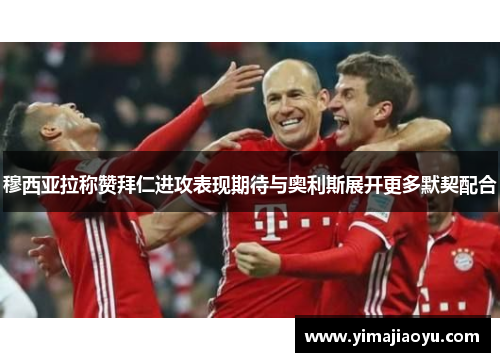 穆西亚拉称赞拜仁进攻表现期待与奥利斯展开更多默契配合