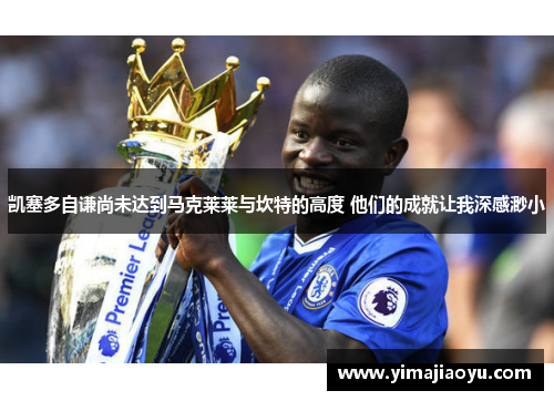 凯塞多自谦尚未达到马克莱莱与坎特的高度 他们的成就让我深感渺小